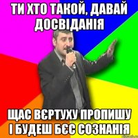 ти хто такой, давай досвіданія Щас вєртуху пропишу і будеш бєс сознанія