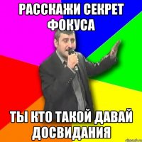 Расскажи секрет фокуса Ты кто такой давай досвидания