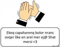 Ekeq capaharenq bolor nranc ovqer like en arel mer ej@ Shat mersi <3