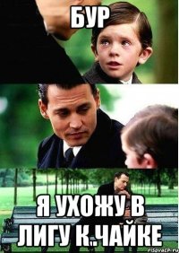 бур я ухожу в лигу к чайке