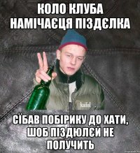 коло клуба намічаєця піздєлка сїбав побірику до хати, шоб піздюлєй не получить