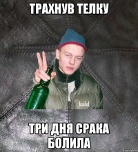 трахнув телку три дня срака болила