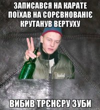 Записався на карате поїхав на сорєвнованіє крутанув вертуху вибив трєнєру зуби