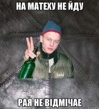 НА Матеху не йду Рая не відмічае