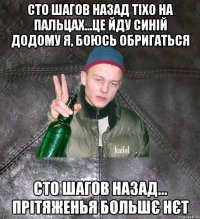 сто шагов назад тіхо на пальцах...це йду синій додому я, боюсь обригаться сто шагов назад... прітяженья большє нєт