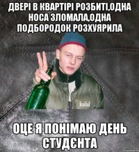 ДВЕРІ В КВАРТІРІ РОЗБИТІ,ОДНА НОСА ЗЛОМАЛА,ОДНА ПОДБОРОДОК РОЗХУЯРИЛА ОЦЕ Я ПОНІМАЮ ДЕНЬ СТУДЄНТА