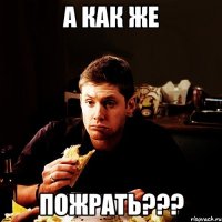 а как же пожрать???