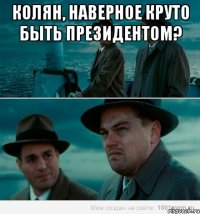 Колян, наверное круто быть президентом? 