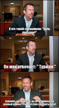 Я его такой спрашиваю: "Цель поездки?" Он мне отвечает: " Туризм " Ахахахаа, нос почесал, ах ты врунишка! На данный момент я не могу вам одобрить визу!