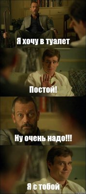 Я хочу в туалет Постой! Ну очень надо!!! Я с тобой