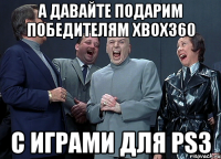 А давайте подарим победителям Xbox360 с играми для PS3