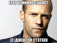 Егор хуйни не скажет {c}Джейсон Стэтхен