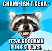 champ isn't cena - it's a goddamn punk's place!