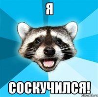 я соскучился!