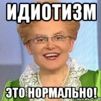 идиотизм это нормально!