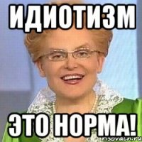 идиотизм это норма!