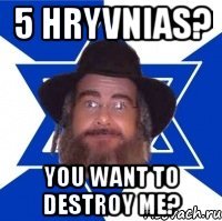 5 hryvnias? you want to destroy me?