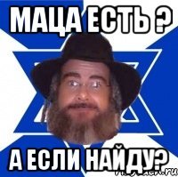 Маца есть ? А если найду?