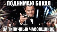 поднимаю бокал за типичный часовщиков