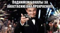 поднимем бокалы за анастасию,она прекрасна!!! 