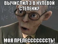 вычислил 3 в нулевой степени? моя прелесссссссть!