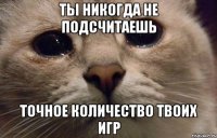 ты никогда не подсчитаешь точное количество твоих игр