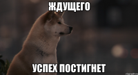 ждущего успех постигнет