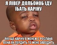 я лівер долбойоб іду їбать каріну яку ще каріну в менеж є рослана вона як пердить,то мене заводить