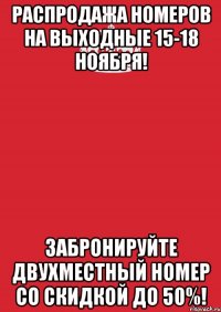 распродажа номеров на выходные 15-18 ноября! забронируйте двухместный номер со скидкой до 50%!