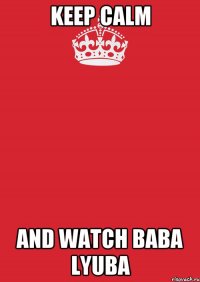 keep calm and watch baba lyuba