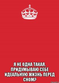  я не одна такая, придумываю себе идеальную жизнь перед сном?