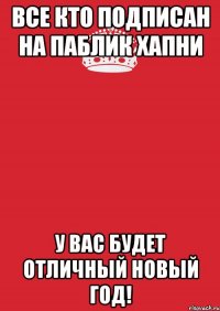 все кто подписан на паблик хапни у вас будет отличный новый год!