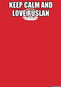 Keep calm and love Ruslan 