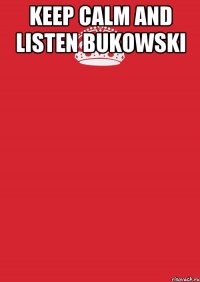 keep calm and listen BUKOWSKI 