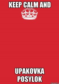 KEEP CALM AND UPAKOVKA POSYLOK