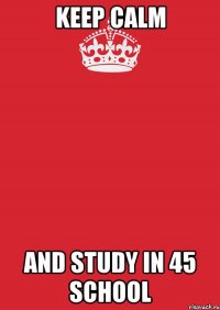 KEEP CALM AND STUDY IN 45 SCHOOL