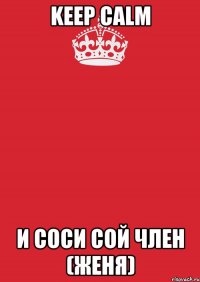 Keep Calm И соси сой член (Женя)