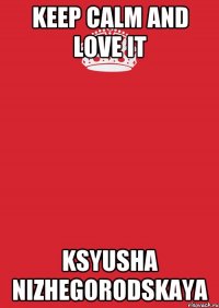 Keep Calm And Love it ksyusha nizhegorodskaya