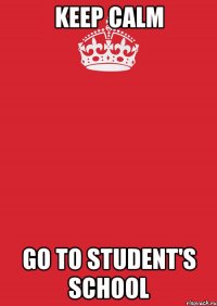 Keep calm Go to Student's School