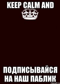 keep calm and подписывайся на наш паблик