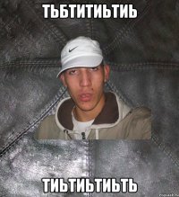 тьбтитиьтиь тиьтиьтиьть