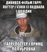 дивився фільм гаррі поттер і узнік із подвала і ще один гаррі поттер і принц полубровка