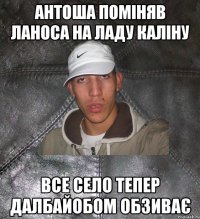 антоша поміняв ланоса на ладу каліну все село тепер далбайобом обзиває