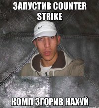 Запустив counter strike Комп згорив нахуй