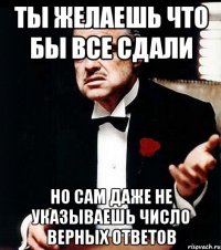 ты желаешь что бы все сдали но сам даже не указываешь число верных ответов