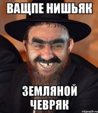 ващпе нишьяк земляной чевряк