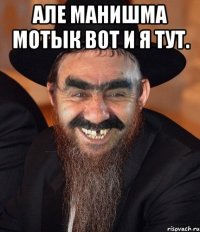 Але манишма мотык вот и я тут. 