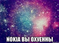  nokia вы охуенны