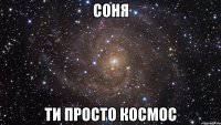 соня ти просто космос