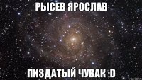 рысев ярослав пиздатый чувак ;d